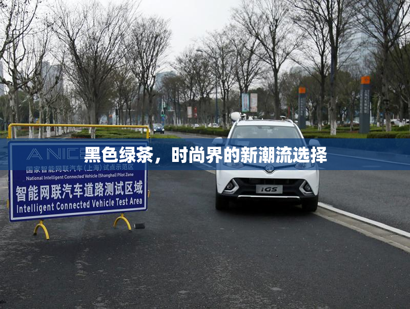 黑色绿茶，时尚界的新潮流选择