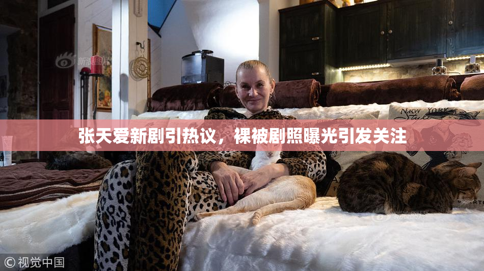 张天爱新剧引热议，裸被剧照曝光引发关注