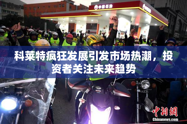 科莱特疯狂发展引发市场热潮，投资者关注未来趋势
