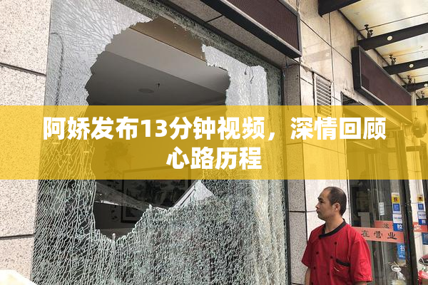 阿娇发布13分钟视频，深情回顾心路历程