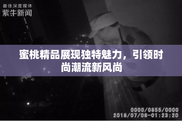 蜜桃精品展现独特魅力，引领时尚潮流新风尚