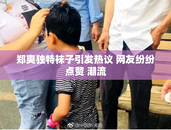 郑爽独特袜子引发热议 网友纷纷点赞 潮流