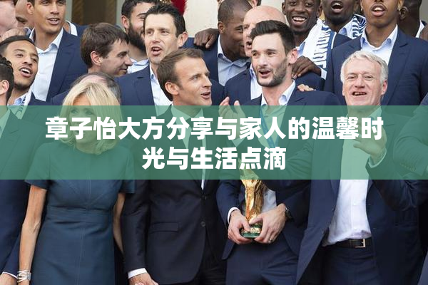 章子怡大方分享与家人的温馨时光与生活点滴