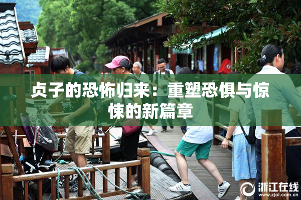 贞子的恐怖归来：重塑恐惧与惊悚的新篇章