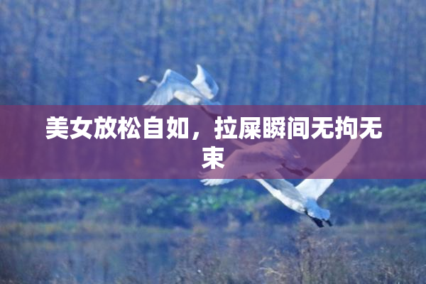 美女放松自如，拉屎瞬间无拘无束
