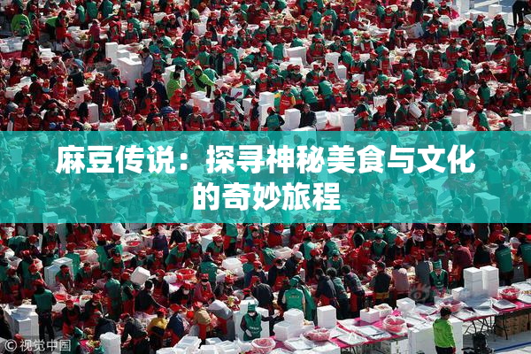 麻豆传说：探寻神秘美食与文化的奇妙旅程