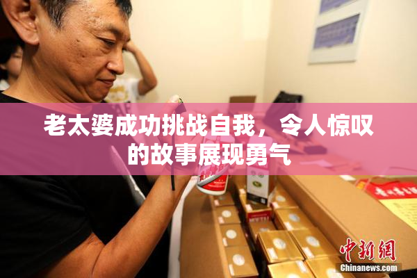 老太婆成功挑战自我，令人惊叹的故事展现勇气