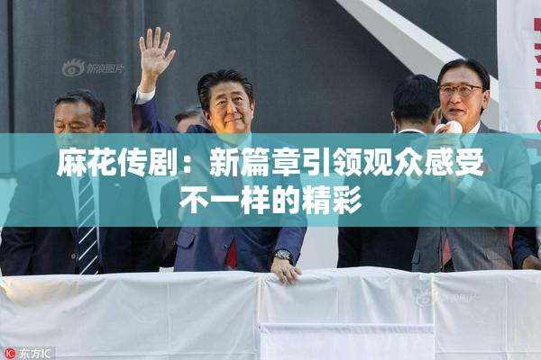 麻花传剧：新篇章引领观众感受不一样的精彩