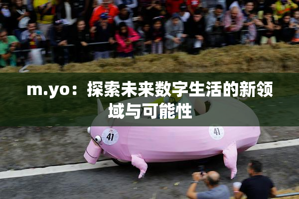 m.yo：探索未来数字生活的新领域与可能性