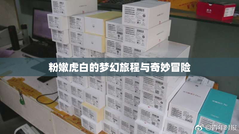 粉嫩虎白的梦幻旅程与奇妙冒险