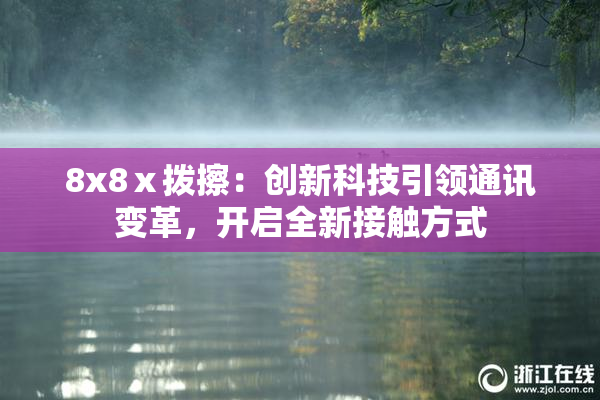 8x8ⅹ拨擦：创新科技引领通讯变革，开启全新接触方式
