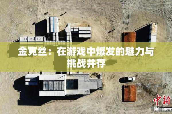 金克丝：在游戏中爆发的魅力与挑战并存