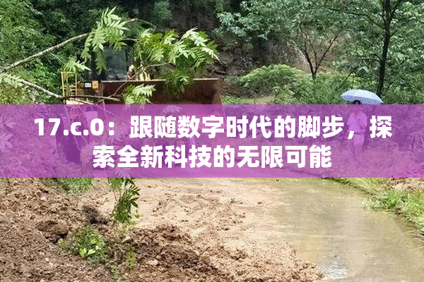 17.c.0：跟随数字时代的脚步，探索全新科技的无限可能