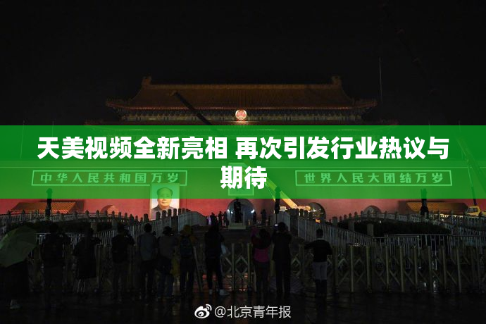 天美视频全新亮相 再次引发行业热议与期待