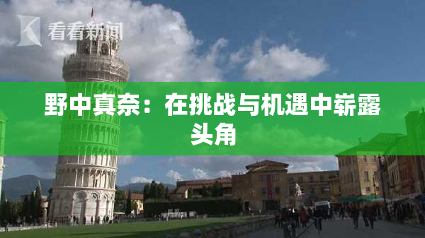 野中真奈：在挑战与机遇中崭露头角
