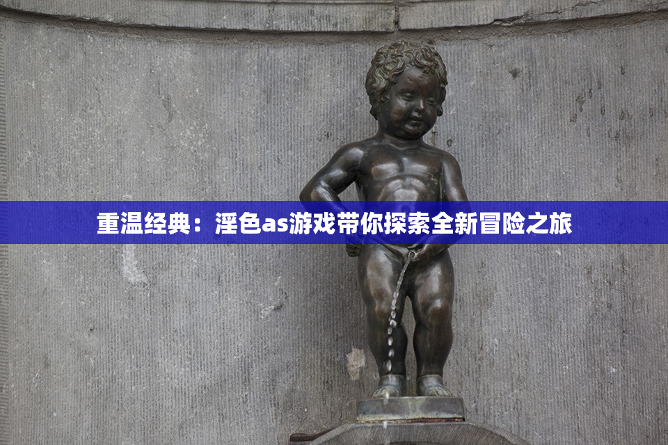 重温经典：淫色as游戏带你探索全新冒险之旅