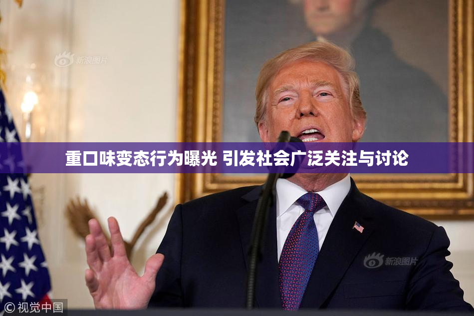 重口味变态行为曝光 引发社会广泛关注与讨论