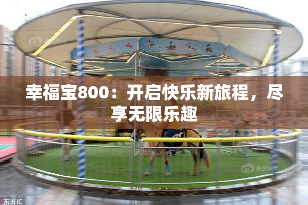 幸福宝800：开启快乐新旅程，尽享无限乐趣