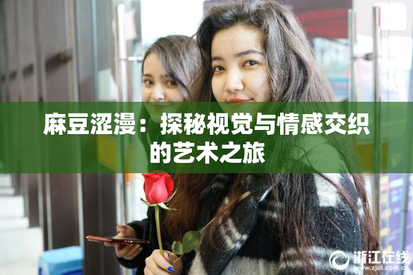 麻豆涩漫：探秘视觉与情感交织的艺术之旅