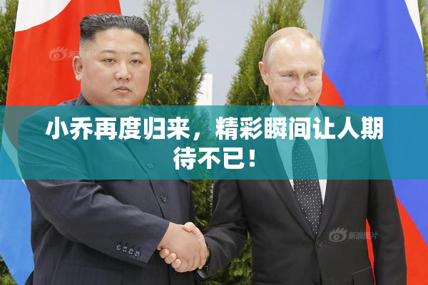 小乔再度归来，精彩瞬间让人期待不已！