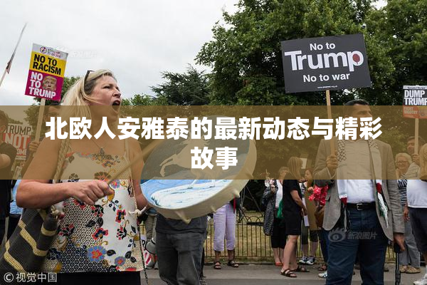 北欧人安雅泰的最新动态与精彩故事