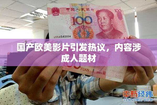 国产欧美影片引发热议，内容涉成人题材
