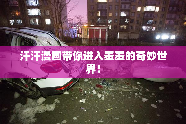 汗汗漫画带你进入羞羞的奇妙世界！