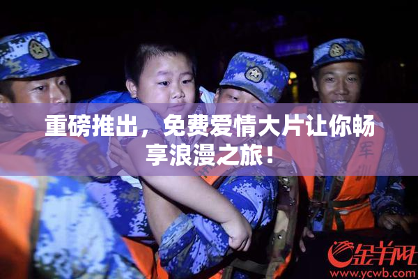 重磅推出，免费爱情大片让你畅享浪漫之旅！