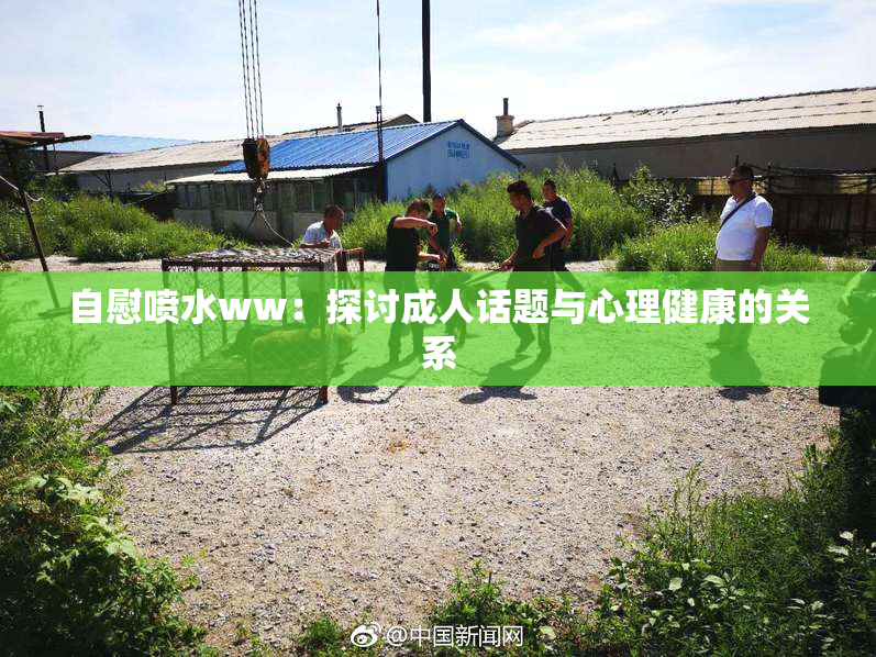 自慰喷水ww：探讨成人话题与心理健康的关系