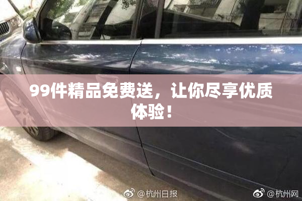 99件精品免费送，让你尽享优质体验！