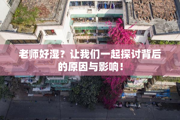 老师好湿？让我们一起探讨背后的原因与影响！
