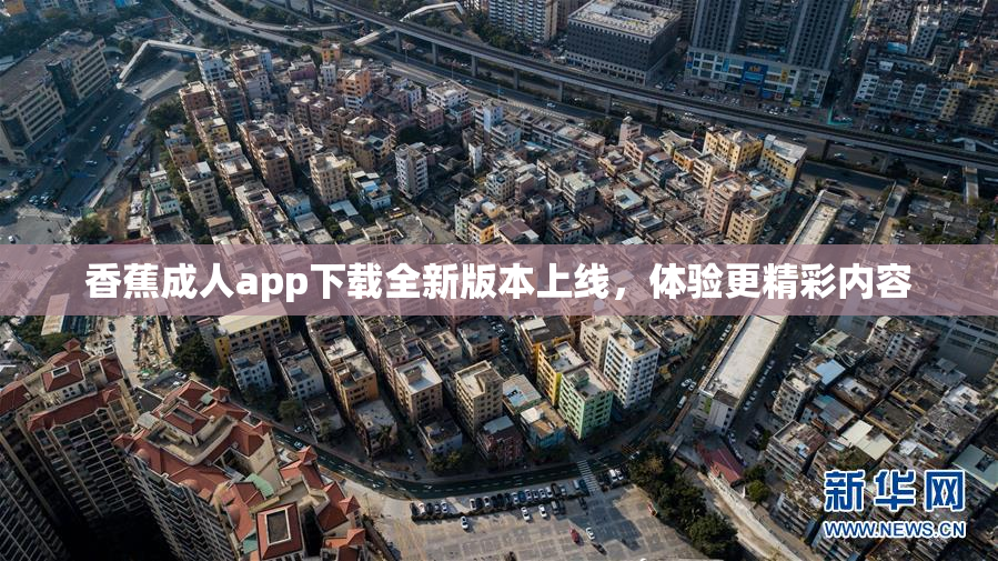 香蕉成人app下载全新版本上线，体验更精彩内容