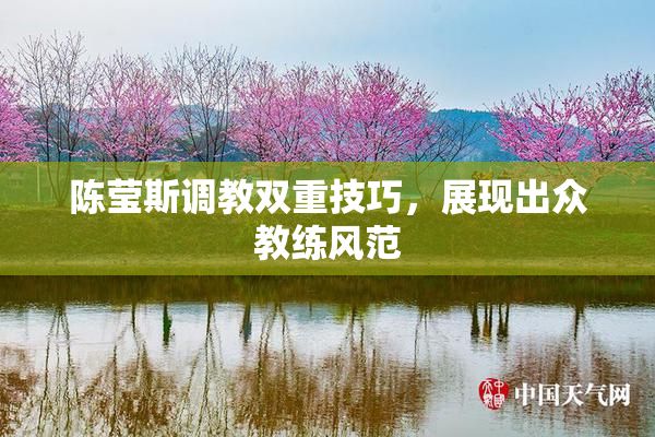 陈莹斯调教双重技巧，展现出众教练风范