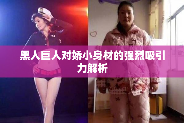 黑人巨人对娇小身材的强烈吸引力解析