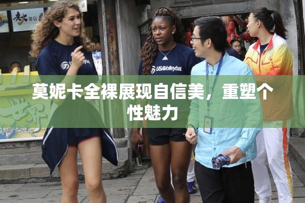莫妮卡全裸展现自信美，重塑个性魅力