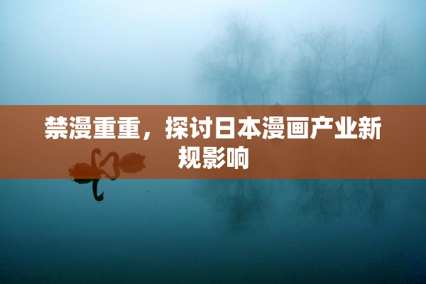 禁漫重重，探讨日本漫画产业新规影响