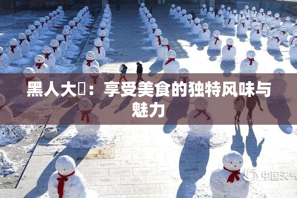 黑人大鷄：享受美食的独特风味与魅力