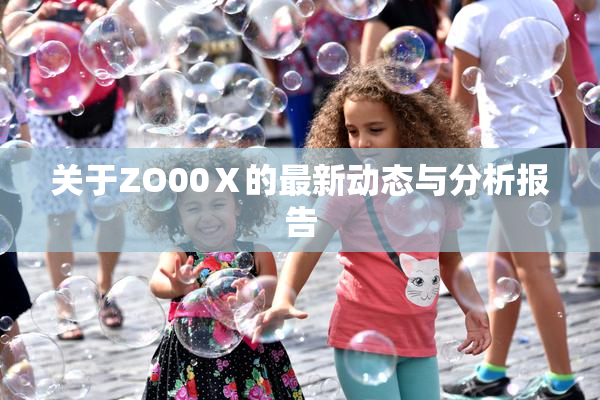 关于ZO00Ⅹ的最新动态与分析报告