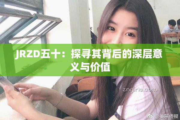 JRZD五十：探寻其背后的深层意义与价值