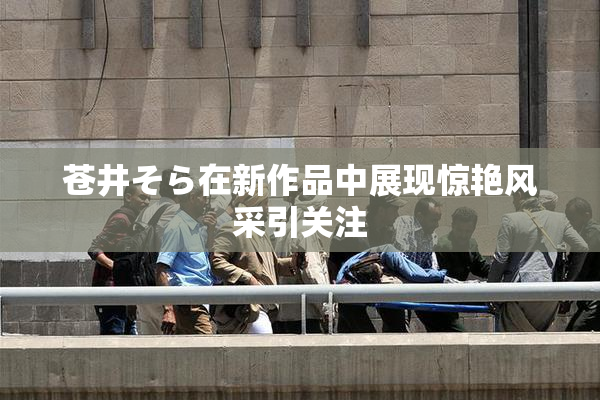 苍井そら在新作品中展现惊艳风采引关注