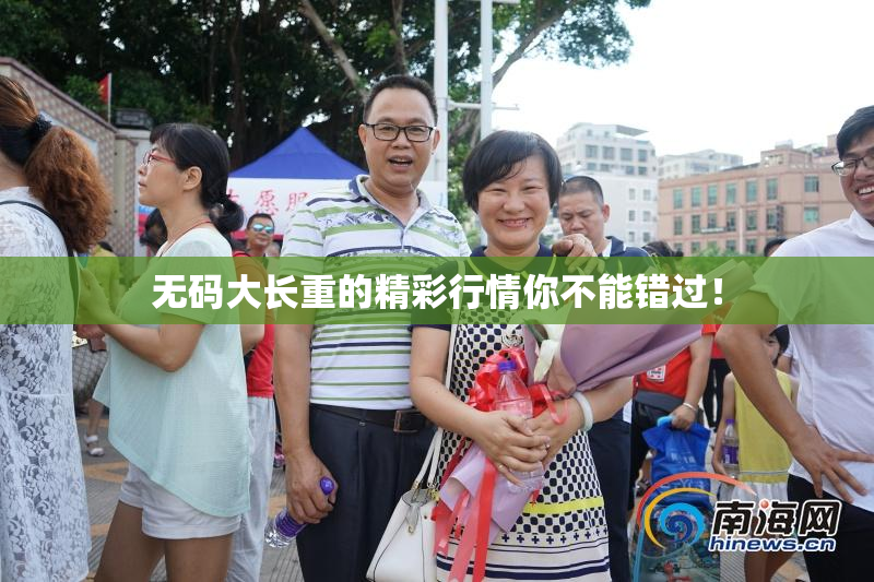 无码大长重的精彩行情你不能错过！