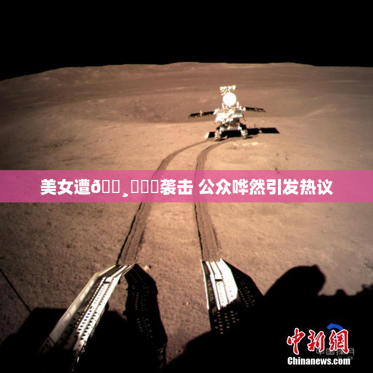 美女遭🌸‌❌‌袭击 公众哗然引发热议