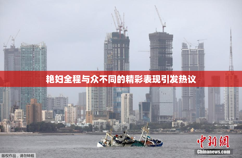 艳妇全程与众不同的精彩表现引发热议