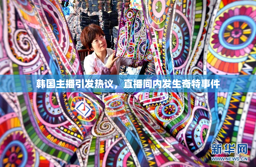 韩国主播引发热议，直播间内发生奇特事件