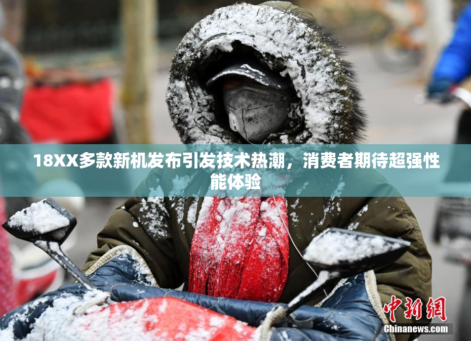 18XX多款新机发布引发技术热潮，消费者期待超强性能体验