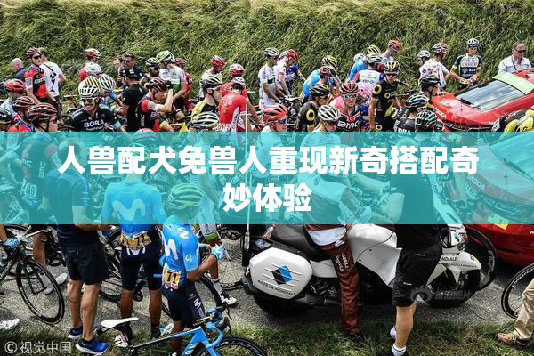 人兽配犬免兽人重现新奇搭配奇妙体验