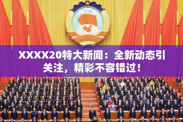 XXXX20特大新闻：全新动态引关注，精彩不容错过！