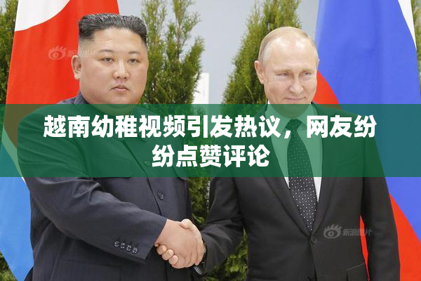 越南幼稚视频引发热议，网友纷纷点赞评论