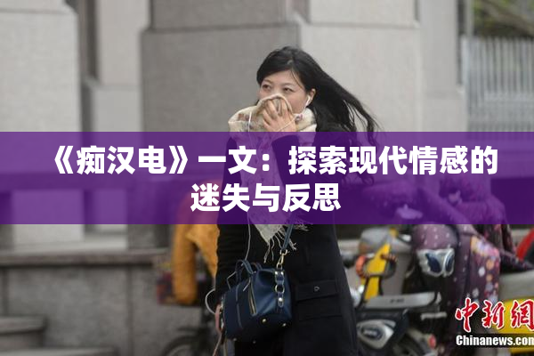 《痴汉电》一文：探索现代情感的迷失与反思