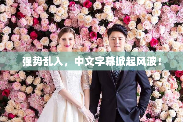 强势乱入，中文字幕掀起风波！